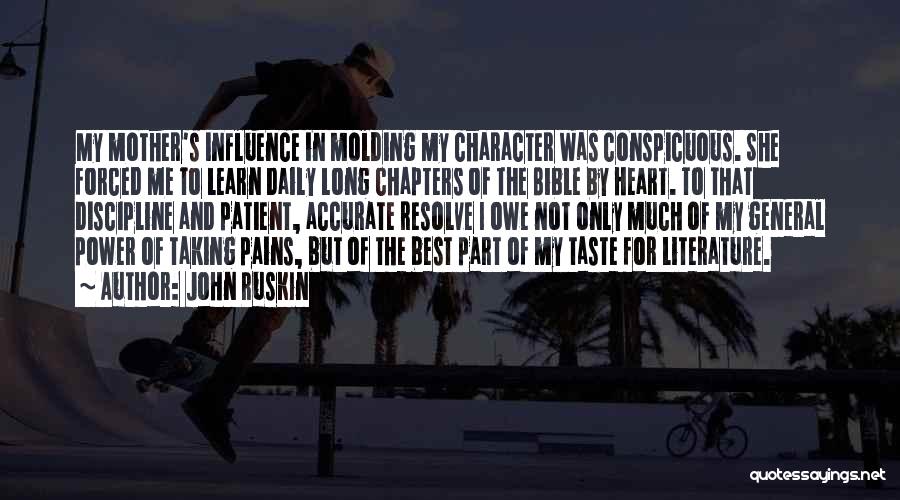 John Ruskin Quotes: My Mother's Influence In Molding My Character Was Conspicuous. She Forced Me To Learn Daily Long Chapters Of The Bible