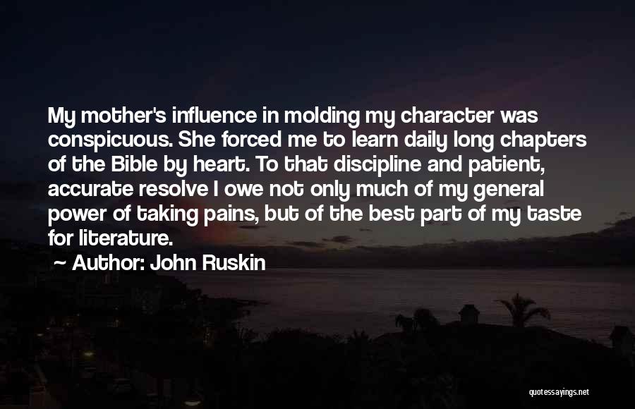 John Ruskin Quotes: My Mother's Influence In Molding My Character Was Conspicuous. She Forced Me To Learn Daily Long Chapters Of The Bible