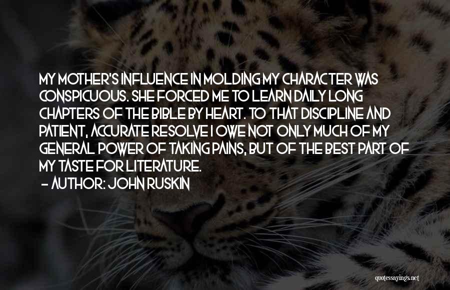 John Ruskin Quotes: My Mother's Influence In Molding My Character Was Conspicuous. She Forced Me To Learn Daily Long Chapters Of The Bible