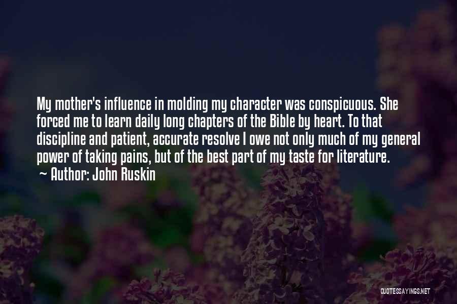 John Ruskin Quotes: My Mother's Influence In Molding My Character Was Conspicuous. She Forced Me To Learn Daily Long Chapters Of The Bible