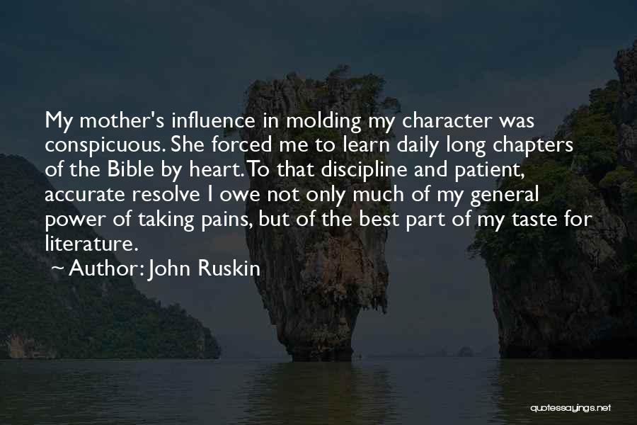 John Ruskin Quotes: My Mother's Influence In Molding My Character Was Conspicuous. She Forced Me To Learn Daily Long Chapters Of The Bible