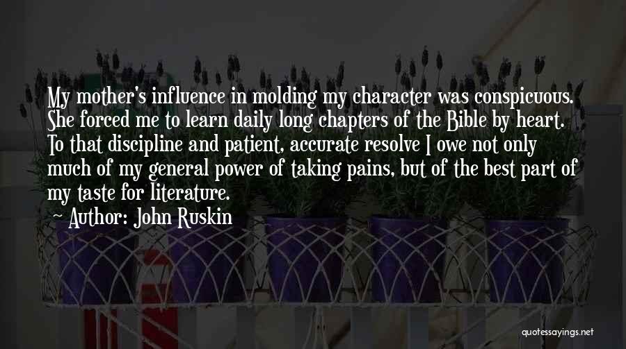 John Ruskin Quotes: My Mother's Influence In Molding My Character Was Conspicuous. She Forced Me To Learn Daily Long Chapters Of The Bible