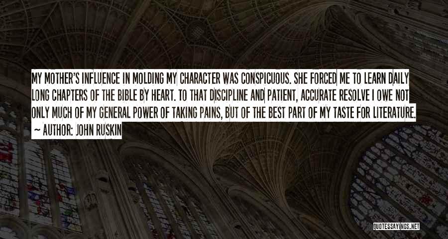 John Ruskin Quotes: My Mother's Influence In Molding My Character Was Conspicuous. She Forced Me To Learn Daily Long Chapters Of The Bible