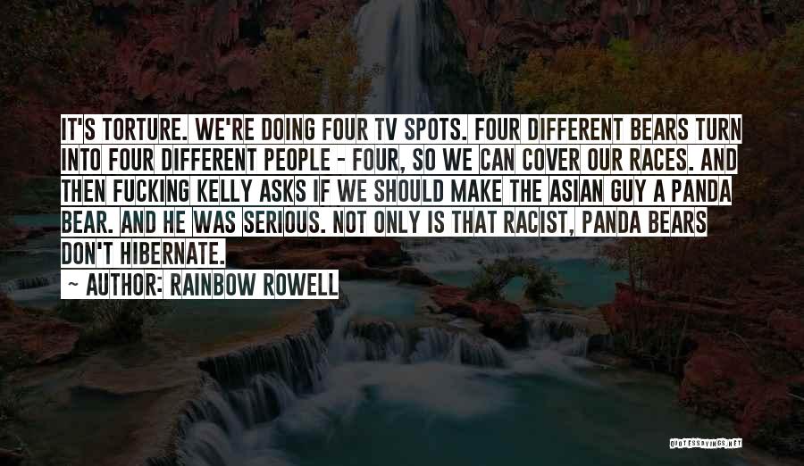 Rainbow Rowell Quotes: It's Torture. We're Doing Four Tv Spots. Four Different Bears Turn Into Four Different People - Four, So We Can