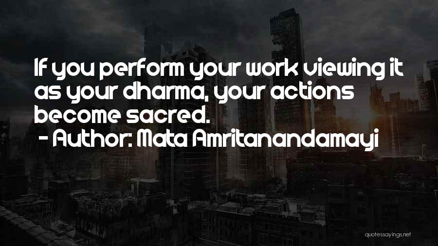 Mata Amritanandamayi Quotes: If You Perform Your Work Viewing It As Your Dharma, Your Actions Become Sacred.