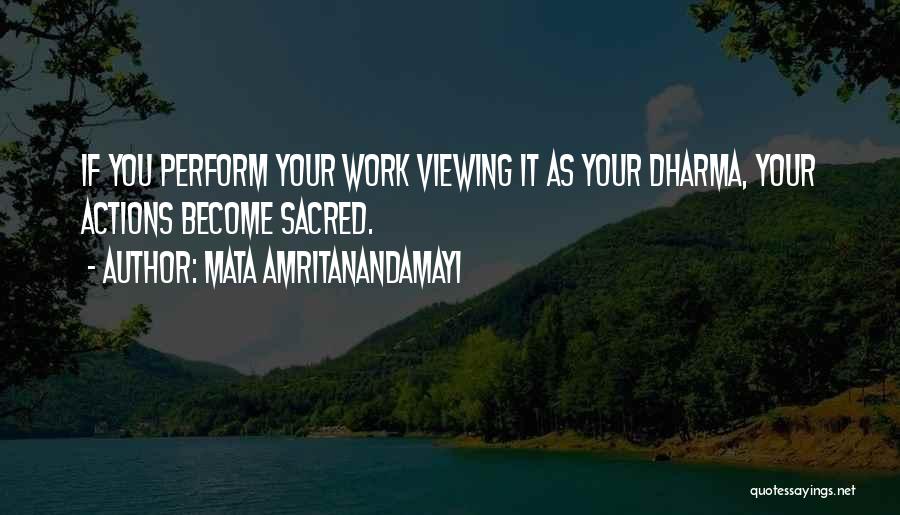 Mata Amritanandamayi Quotes: If You Perform Your Work Viewing It As Your Dharma, Your Actions Become Sacred.