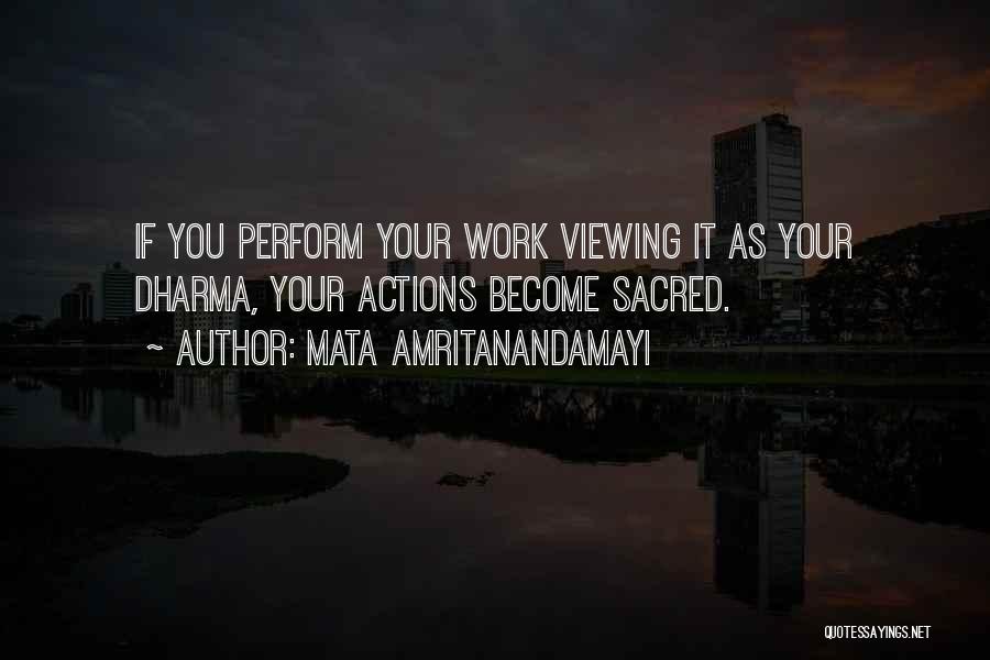 Mata Amritanandamayi Quotes: If You Perform Your Work Viewing It As Your Dharma, Your Actions Become Sacred.