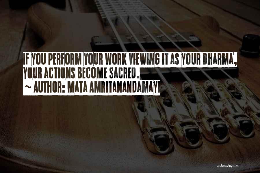 Mata Amritanandamayi Quotes: If You Perform Your Work Viewing It As Your Dharma, Your Actions Become Sacred.