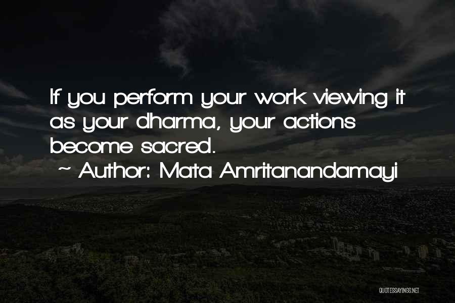 Mata Amritanandamayi Quotes: If You Perform Your Work Viewing It As Your Dharma, Your Actions Become Sacred.