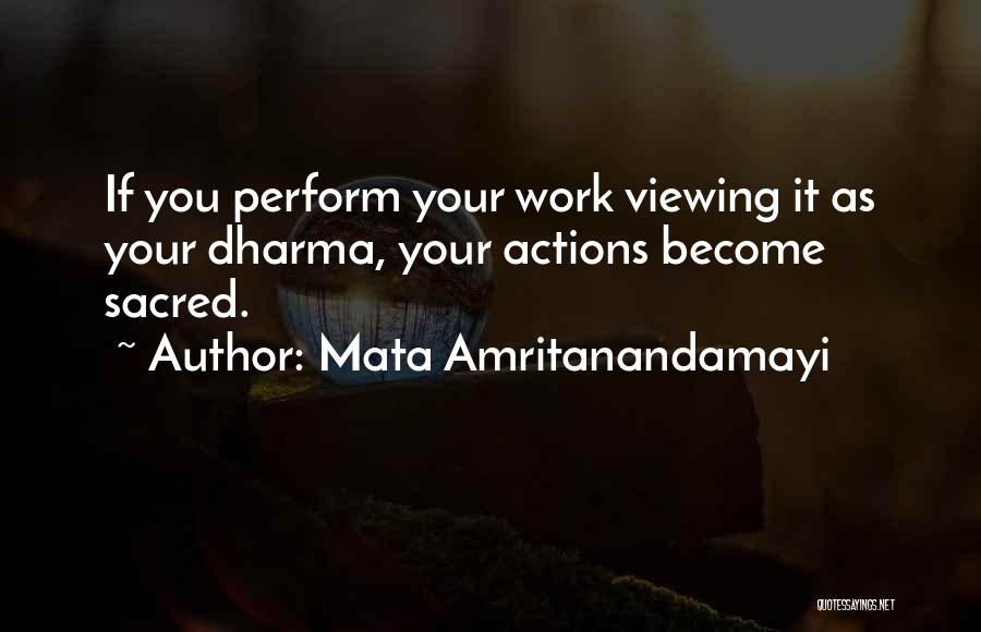 Mata Amritanandamayi Quotes: If You Perform Your Work Viewing It As Your Dharma, Your Actions Become Sacred.