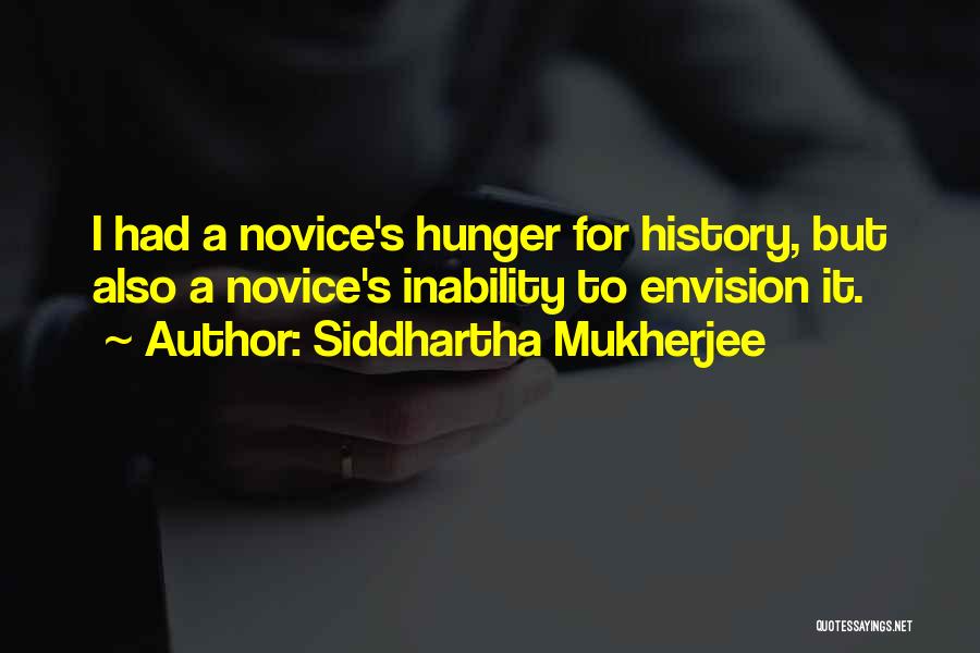 Siddhartha Mukherjee Quotes: I Had A Novice's Hunger For History, But Also A Novice's Inability To Envision It.