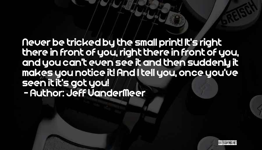 Jeff VanderMeer Quotes: Never Be Tricked By The Small Print! It's Right There In Front Of You, Right There In Front Of You,