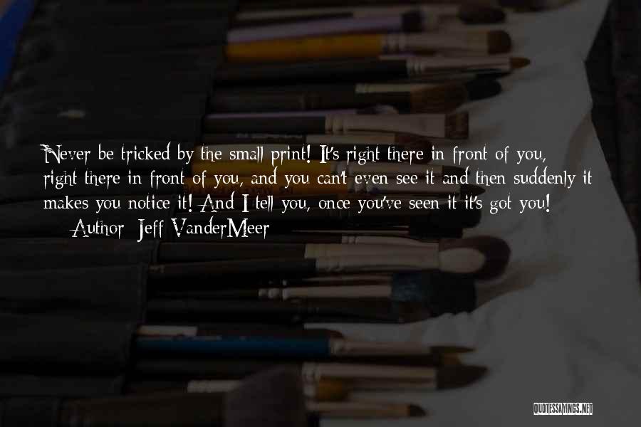 Jeff VanderMeer Quotes: Never Be Tricked By The Small Print! It's Right There In Front Of You, Right There In Front Of You,