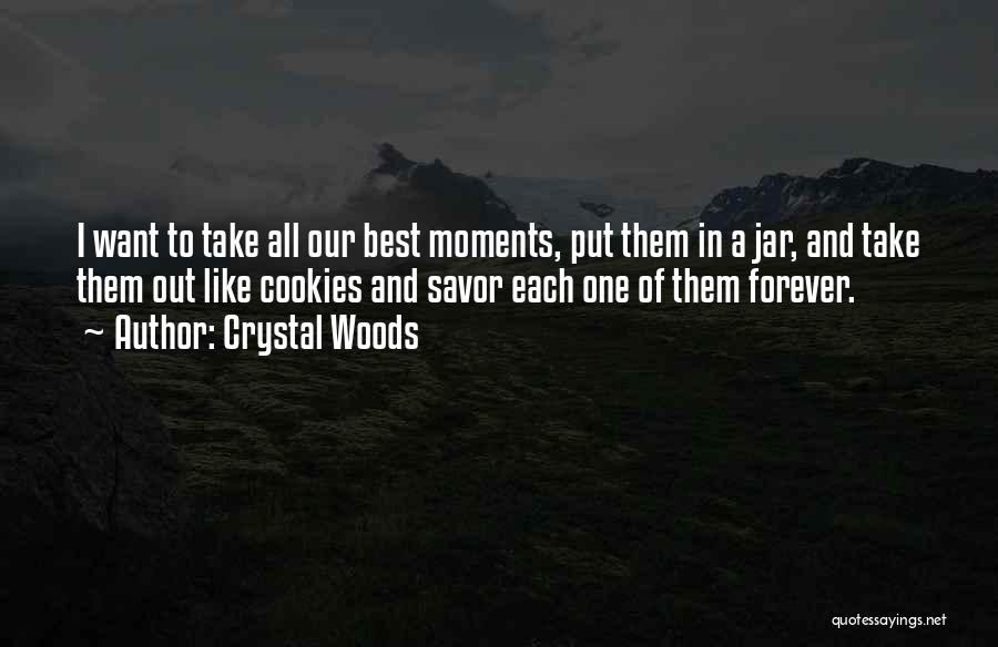 Crystal Woods Quotes: I Want To Take All Our Best Moments, Put Them In A Jar, And Take Them Out Like Cookies And