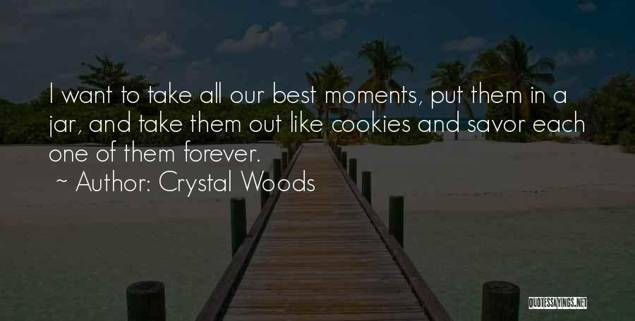 Crystal Woods Quotes: I Want To Take All Our Best Moments, Put Them In A Jar, And Take Them Out Like Cookies And