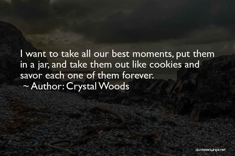 Crystal Woods Quotes: I Want To Take All Our Best Moments, Put Them In A Jar, And Take Them Out Like Cookies And