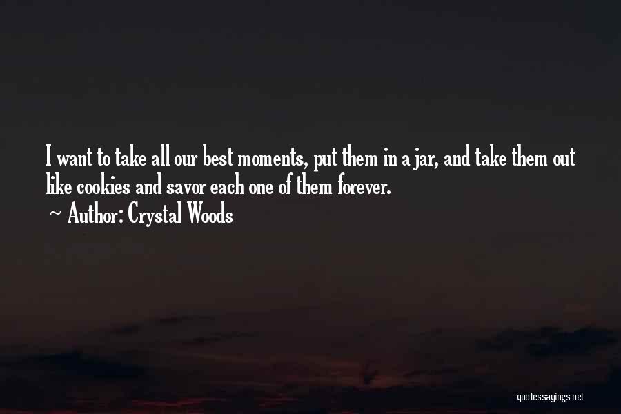 Crystal Woods Quotes: I Want To Take All Our Best Moments, Put Them In A Jar, And Take Them Out Like Cookies And