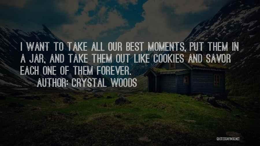 Crystal Woods Quotes: I Want To Take All Our Best Moments, Put Them In A Jar, And Take Them Out Like Cookies And