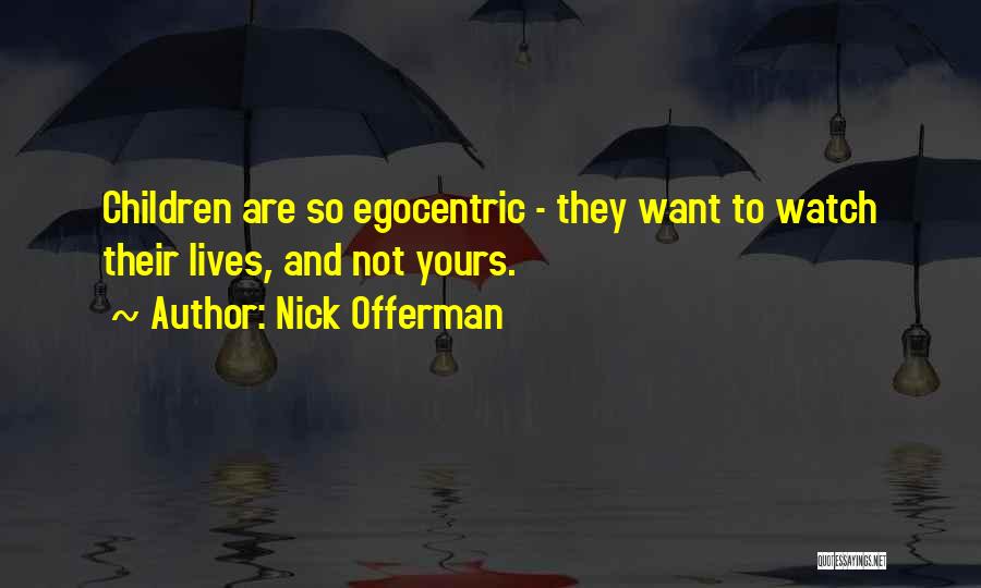 Nick Offerman Quotes: Children Are So Egocentric - They Want To Watch Their Lives, And Not Yours.