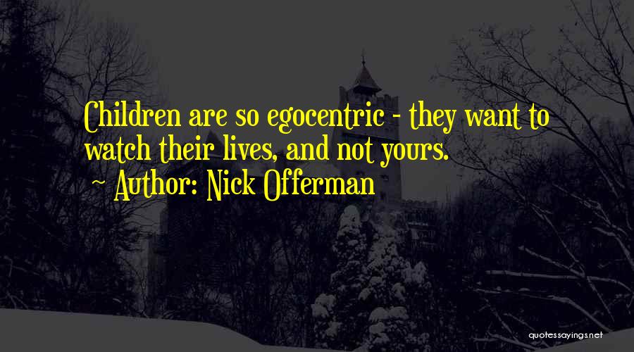 Nick Offerman Quotes: Children Are So Egocentric - They Want To Watch Their Lives, And Not Yours.