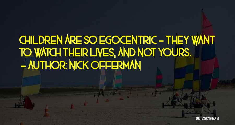 Nick Offerman Quotes: Children Are So Egocentric - They Want To Watch Their Lives, And Not Yours.