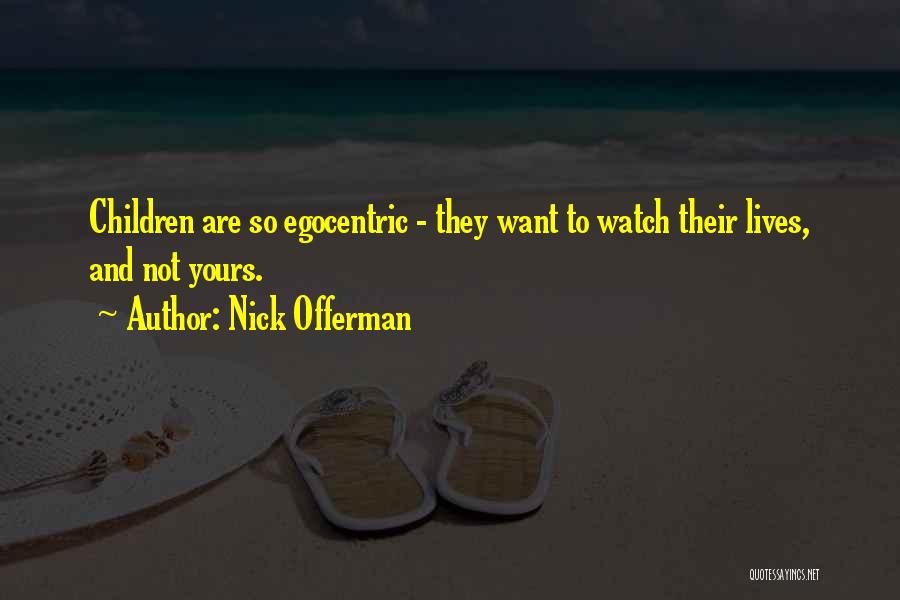 Nick Offerman Quotes: Children Are So Egocentric - They Want To Watch Their Lives, And Not Yours.