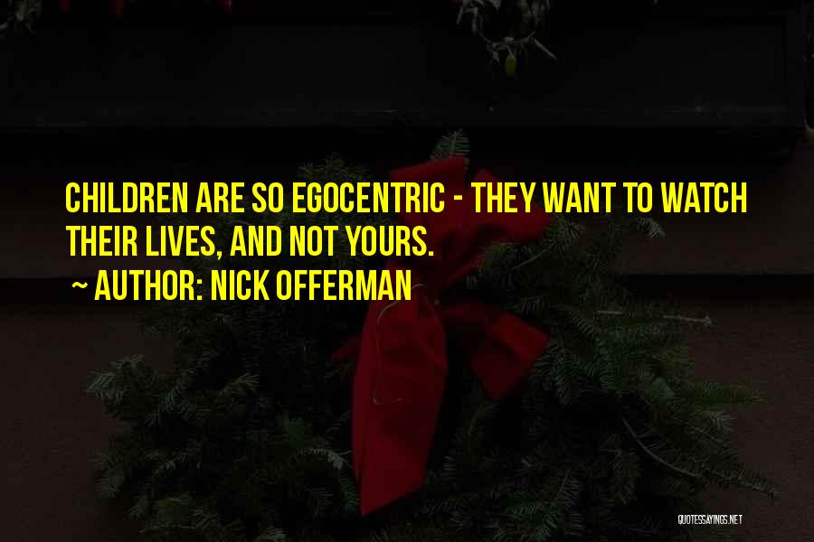 Nick Offerman Quotes: Children Are So Egocentric - They Want To Watch Their Lives, And Not Yours.