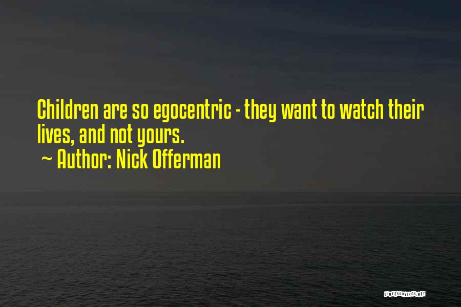 Nick Offerman Quotes: Children Are So Egocentric - They Want To Watch Their Lives, And Not Yours.