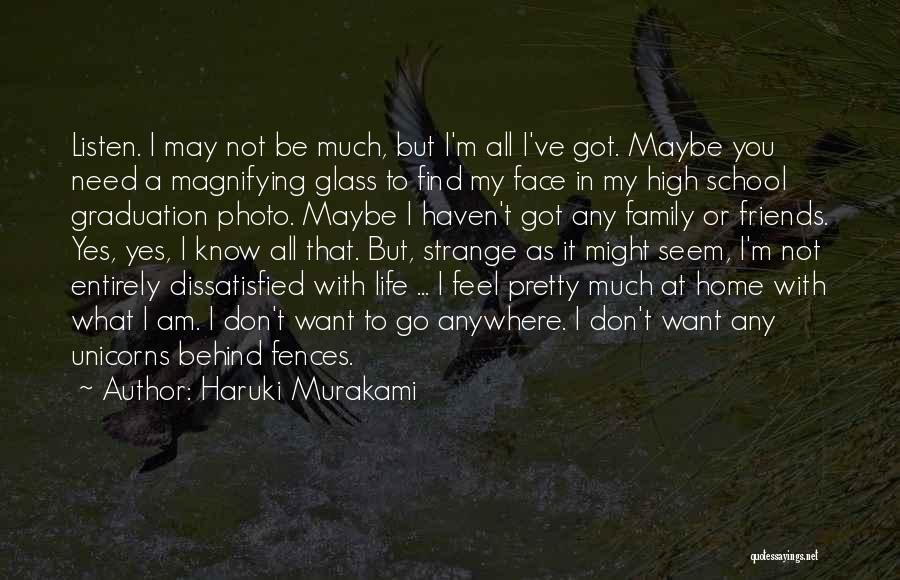 Haruki Murakami Quotes: Listen. I May Not Be Much, But I'm All I've Got. Maybe You Need A Magnifying Glass To Find My