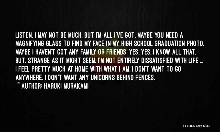 Haruki Murakami Quotes: Listen. I May Not Be Much, But I'm All I've Got. Maybe You Need A Magnifying Glass To Find My