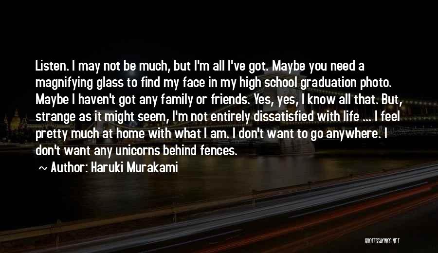 Haruki Murakami Quotes: Listen. I May Not Be Much, But I'm All I've Got. Maybe You Need A Magnifying Glass To Find My