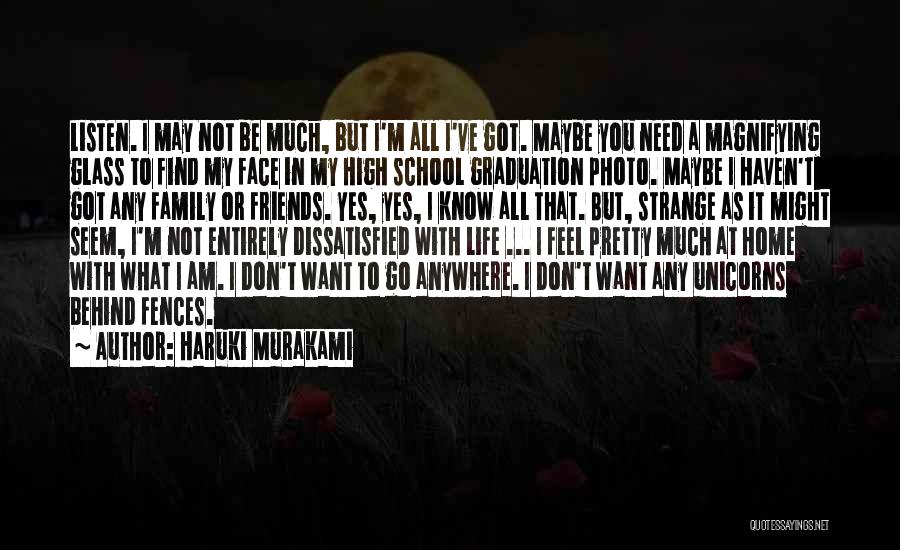 Haruki Murakami Quotes: Listen. I May Not Be Much, But I'm All I've Got. Maybe You Need A Magnifying Glass To Find My