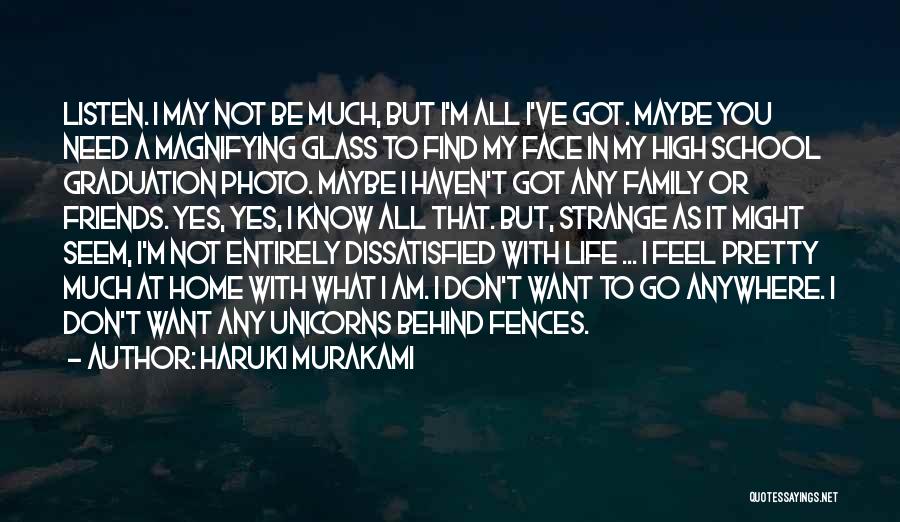 Haruki Murakami Quotes: Listen. I May Not Be Much, But I'm All I've Got. Maybe You Need A Magnifying Glass To Find My