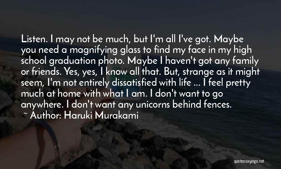 Haruki Murakami Quotes: Listen. I May Not Be Much, But I'm All I've Got. Maybe You Need A Magnifying Glass To Find My