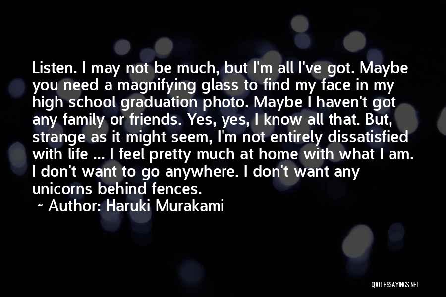 Haruki Murakami Quotes: Listen. I May Not Be Much, But I'm All I've Got. Maybe You Need A Magnifying Glass To Find My