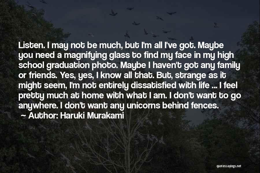 Haruki Murakami Quotes: Listen. I May Not Be Much, But I'm All I've Got. Maybe You Need A Magnifying Glass To Find My