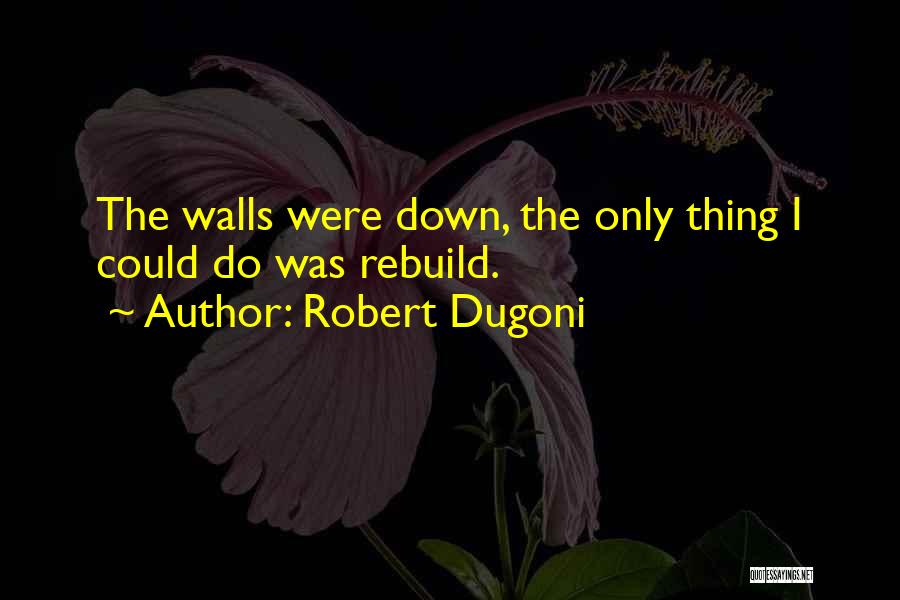 Robert Dugoni Quotes: The Walls Were Down, The Only Thing I Could Do Was Rebuild.