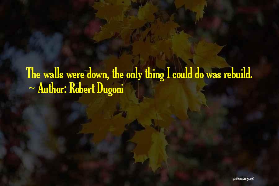 Robert Dugoni Quotes: The Walls Were Down, The Only Thing I Could Do Was Rebuild.