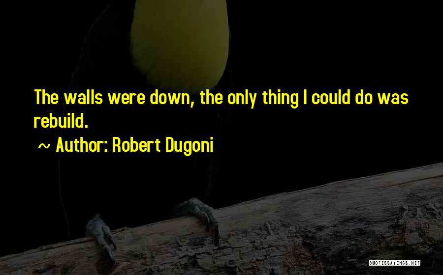 Robert Dugoni Quotes: The Walls Were Down, The Only Thing I Could Do Was Rebuild.