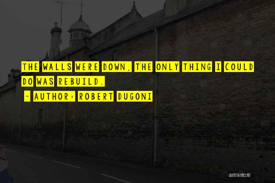 Robert Dugoni Quotes: The Walls Were Down, The Only Thing I Could Do Was Rebuild.