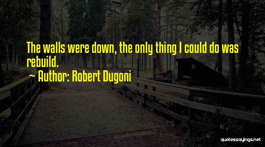 Robert Dugoni Quotes: The Walls Were Down, The Only Thing I Could Do Was Rebuild.