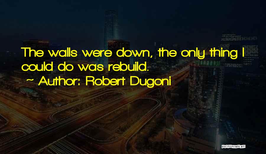 Robert Dugoni Quotes: The Walls Were Down, The Only Thing I Could Do Was Rebuild.
