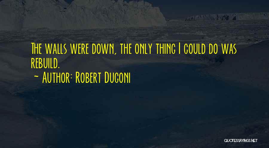 Robert Dugoni Quotes: The Walls Were Down, The Only Thing I Could Do Was Rebuild.