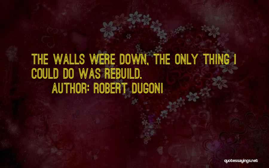 Robert Dugoni Quotes: The Walls Were Down, The Only Thing I Could Do Was Rebuild.