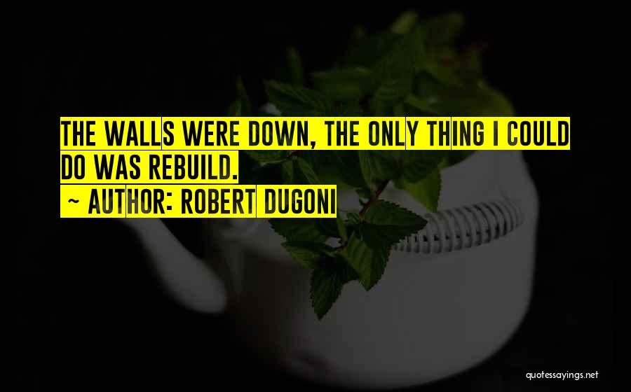 Robert Dugoni Quotes: The Walls Were Down, The Only Thing I Could Do Was Rebuild.