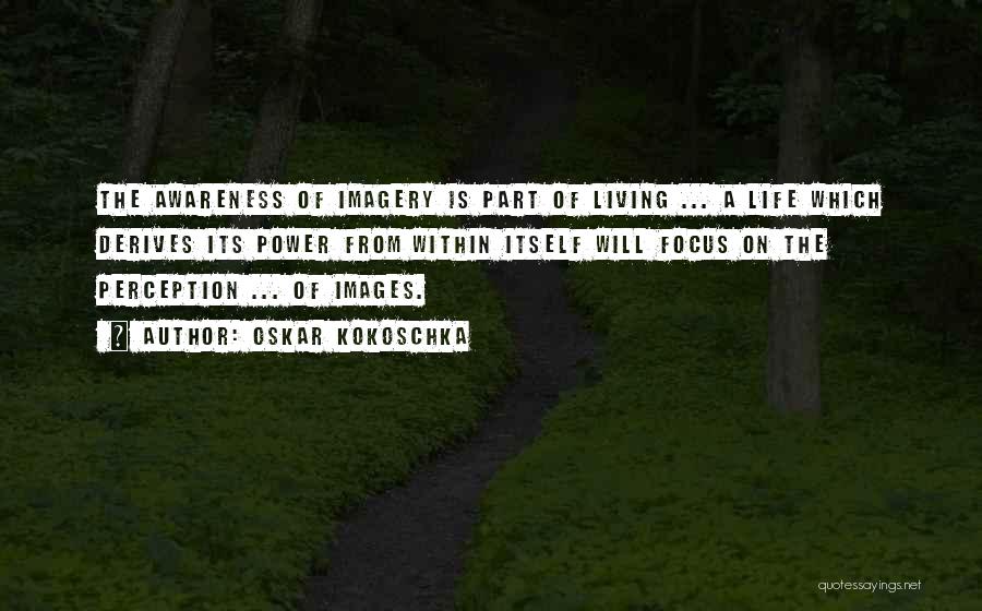 Oskar Kokoschka Quotes: The Awareness Of Imagery Is Part Of Living ... A Life Which Derives Its Power From Within Itself Will Focus