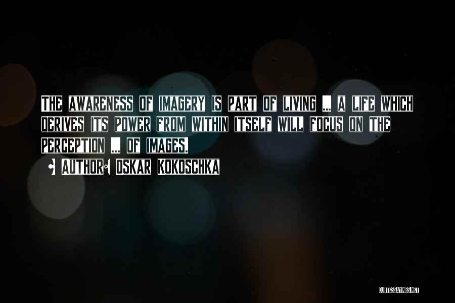 Oskar Kokoschka Quotes: The Awareness Of Imagery Is Part Of Living ... A Life Which Derives Its Power From Within Itself Will Focus