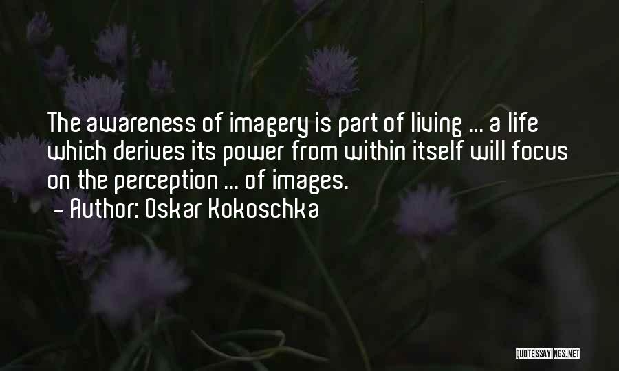 Oskar Kokoschka Quotes: The Awareness Of Imagery Is Part Of Living ... A Life Which Derives Its Power From Within Itself Will Focus