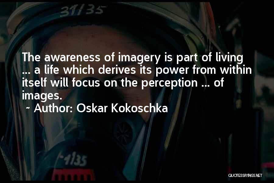 Oskar Kokoschka Quotes: The Awareness Of Imagery Is Part Of Living ... A Life Which Derives Its Power From Within Itself Will Focus