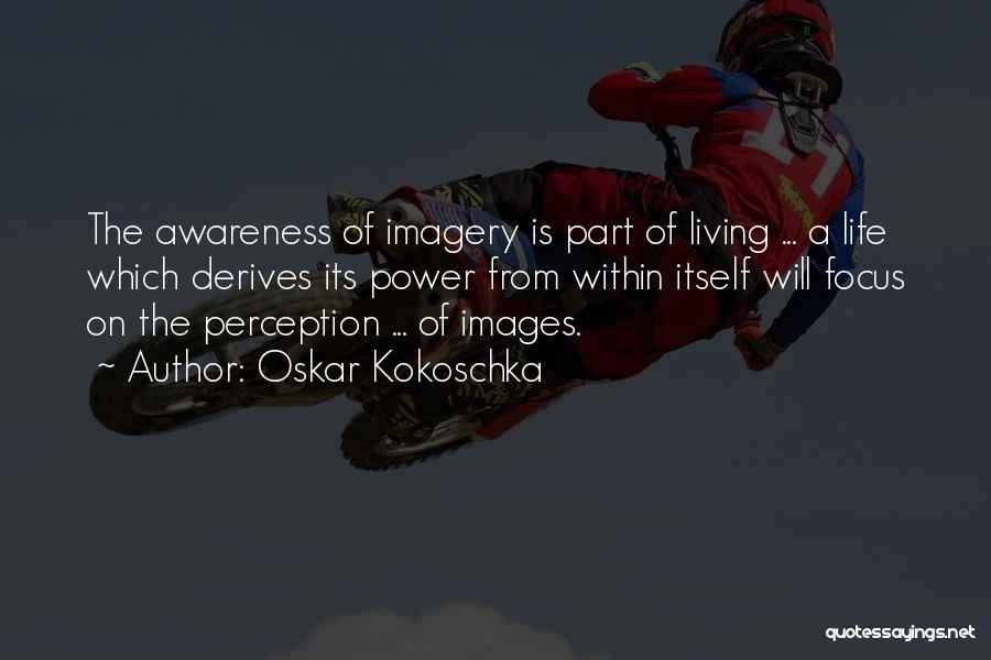 Oskar Kokoschka Quotes: The Awareness Of Imagery Is Part Of Living ... A Life Which Derives Its Power From Within Itself Will Focus